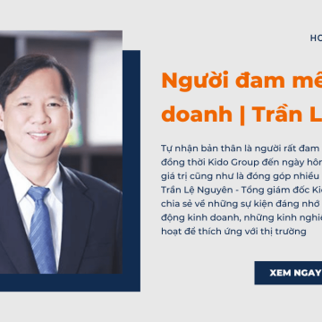 [RECAP] Video Người đam mê kinh doanh | Ông Trần Lệ Nguyên – Tổng giám đốc Kido Group