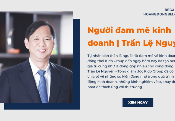 [RECAP] Video Người đam mê kinh doanh | Ông Trần Lệ Nguyên – Tổng giám đốc Kido Group
