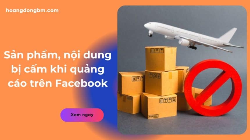 Sản phẩm, nội dung bị cấm khi quảng cáo trên Facebook